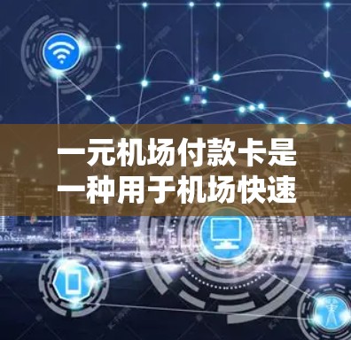 一元机场付款卡是一种用于机场快速支付交通费用的移动支付卡，以下是其主要功能