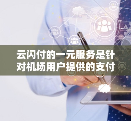 云闪付的一元服务是针对机场用户提供的支付服务，旨在简化机场支付流程，减少费用。以下是关于该服务的具体信息