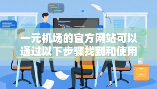 一元机场的官方网站可以通过以下步骤找到和使用