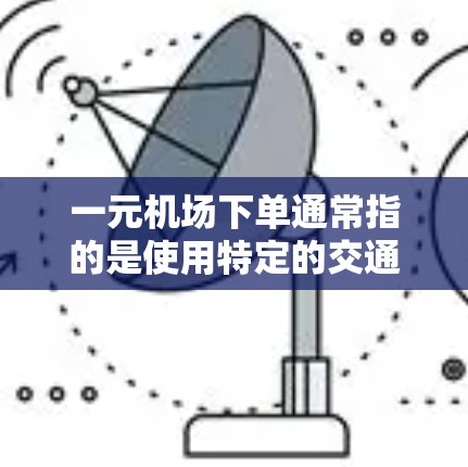 一元机场下单通常指的是使用特定的交通工具或服务，如出租车或公共交通工具，而不是指机场的一种服务。关于一元机场是否可以退费的问题，这取决于具体的机场政策和退款规定。以下是一些关键点
