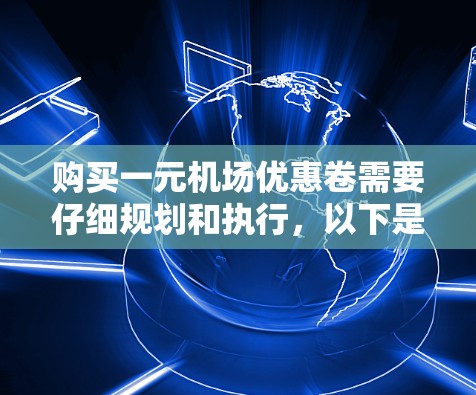 购买一元机场优惠卷需要仔细规划和执行，以下是一步步的指南