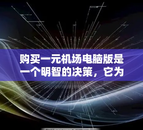 购买一元机场电脑版是一个明智的决策，它为机场管理提供了一套高效、可靠的网络解决方案。以下是对该产品的详细分析