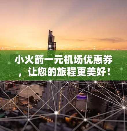 小火箭一元机场优惠券，让您的旅程更美好！