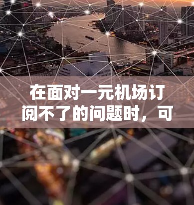 在面对一元机场订阅不了的问题时，可以采取以下步骤来解决
