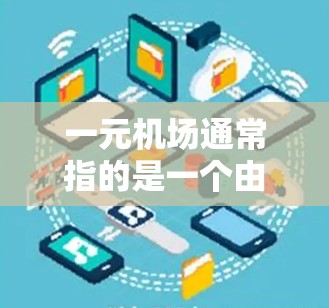 一元机场通常指的是一个由多个建筑构成的机场,通常位于一个城市中心或某个特别设计的位置。一元机场的可行性取决于其具体的设计和用途。以下是一些关键点