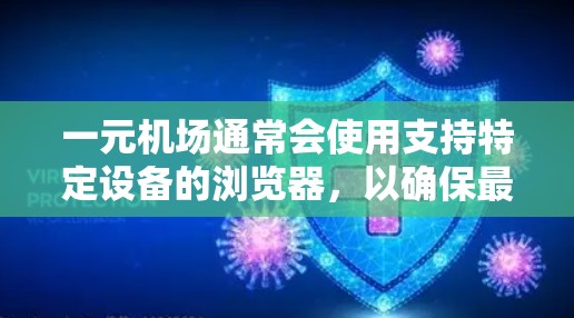 一元机场通常会使用支持特定设备的浏览器，以确保最佳的体验。以下是对一元机场使用浏览器的常见情况和推荐