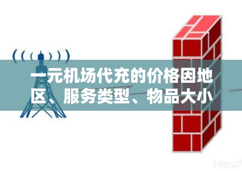 一元机场代充的价格因地区、服务类型、物品大小等因素而异。以下是一些常见的机场代买服务及其可能的费用范围
