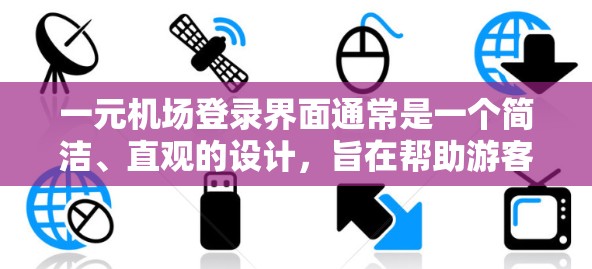 一元机场登录界面通常是一个简洁、直观的设计,旨在帮助游客或用户完成机场的登录操作。以下是一个常见的机场登录界面的设计思路和结构