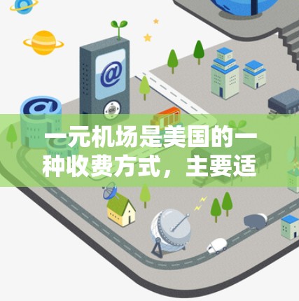 一元机场是美国的一种收费方式,主要适用于格陵兰机场、奥马哈机场等特定地区。以下是关于一元机场收费的一些关键信息