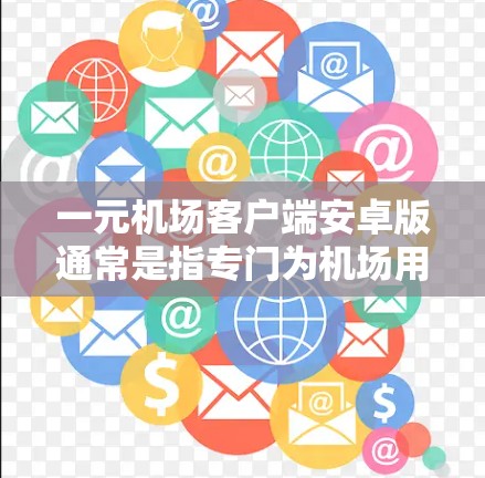 一元机场客户端安卓版通常是指专门为机场用户或机场工作人员设计的客户端程序，旨在提供便捷的机场实时信息获取和应用功能。以下是该类客户端的常见特点和功能