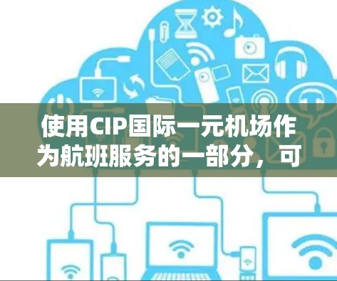 使用CIP国际一元机场作为航班服务的一部分，可以满足行李托运的需求，尤其是当需要将行李从一元机场直接寄送时。以下是对这一方案的详细评估