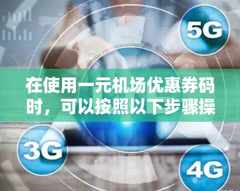 在使用一元机场优惠券码时，可以按照以下步骤操作