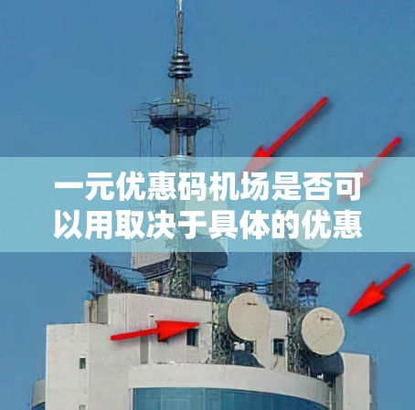 一元优惠码机场是否可以用取决于具体的优惠卡类型和兑换方式。以下是一些关键点