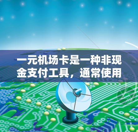 一元机场卡是一种非现金支付工具，通常使用手机、微信或支付宝进行支付，通常附带一些提醒功能，帮助用户正确使用。以下是使用一元机场卡的步骤及注意事项
