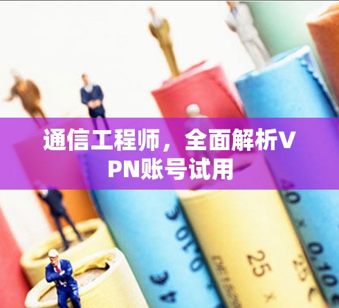 通信工程师，全面解析VPN账号试用