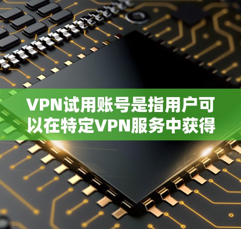 VPN试用账号是指用户可以在特定VPN服务中获得的有限时间内的使用权限。以下是获取和使用VPN试用账号的步骤和建议