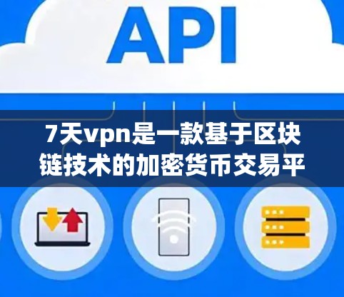 7天vpn是一款基于区块链技术的加密货币交易平台，支持多种加密货币交易，包括比特币、以太坊、RT、ETC等。它提供了一个安全、透明、高效的合作环境，适合加密货币爱好者、投资者以及需要安全交易的用户