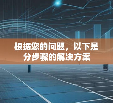 根据您的问题，以下是分步骤的解决方案