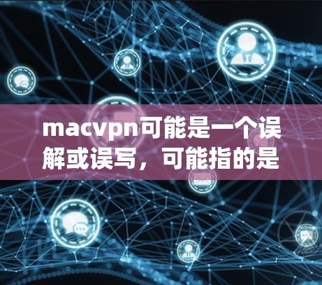 macvpn可能是一个误解或误写，可能指的是mac电脑VPN或mac电脑网络服务。以下是一些可能相关的信息