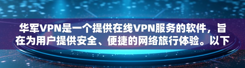 华军VPN是一个提供在线VPN服务的软件，旨在为用户提供安全、便捷的网络旅行体验。以下是对华军VPN试用账号的详细分析