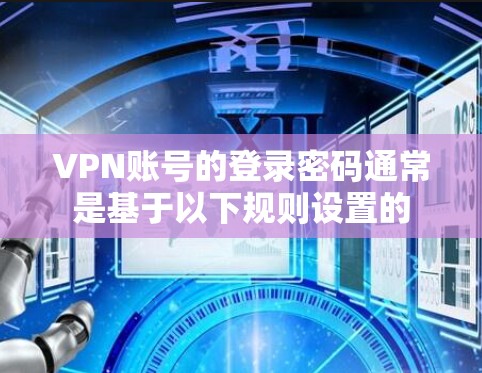 VPN账号的登录密码通常是基于以下规则设置的