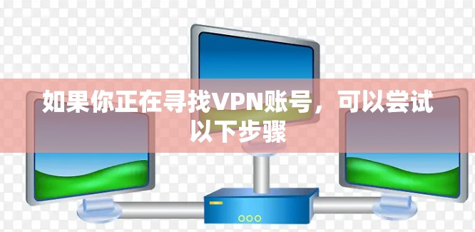 如果你正在寻找VPN账号，可以尝试以下步骤
