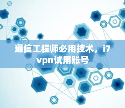 通信工程师必用技术，i7vpn试用账号