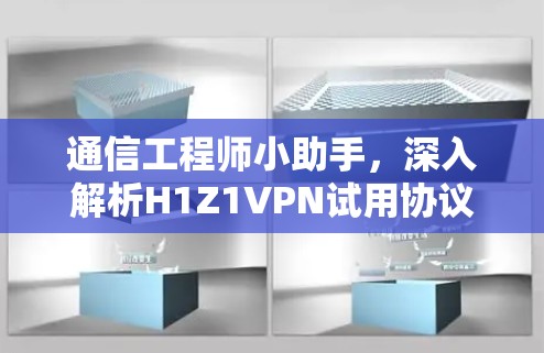 通信工程师小助手，深入解析H1Z1VPN试用协议