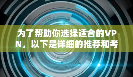 为了帮助你选择适合的VPN，以下是详细的推荐和考虑因素