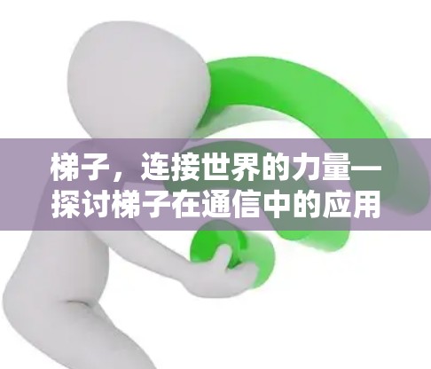 梯子,连接世界的力量—探讨梯子在通信中的应用与意义