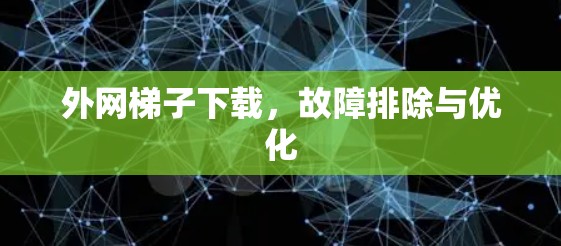 外网梯子下载,故障排除与优化