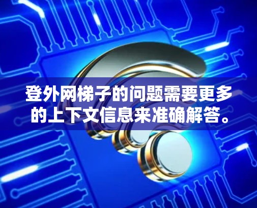 登外网梯子的问题需要更多的上下文信息来准确解答。以下是一些可能的解释和解决方案