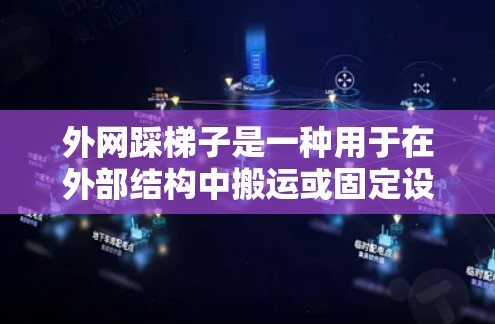 外网踩梯子是一种用于在外部结构中搬运或固定设备的工具，主要应用于建筑、基础设施和工业领域。以下是关于外网踩梯子的详细步骤和注意事项