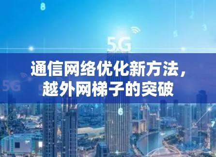 通信网络优化新方法,越外网梯子的突破