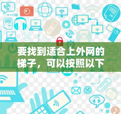 要找到适合上外网的梯子，可以按照以下步骤进行