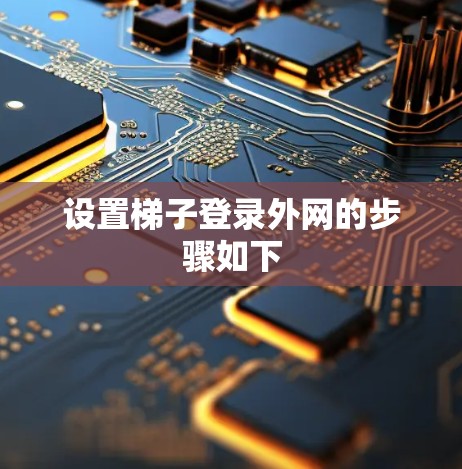 设置梯子登录外网的步骤如下