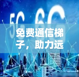 免费通信梯子，助力远程办公与网络连接