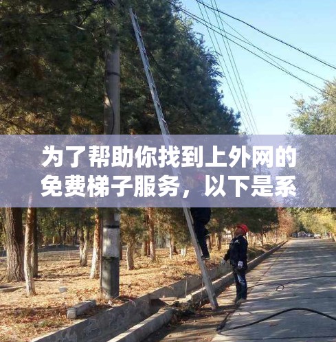 为了帮助你找到上外网的免费梯子服务,以下是系统性的步骤和建议