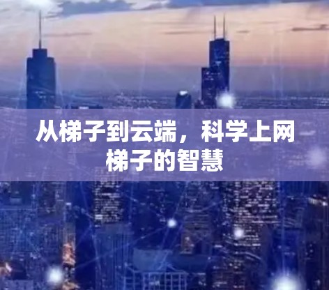 从梯子到云端，科学上网梯子的智慧