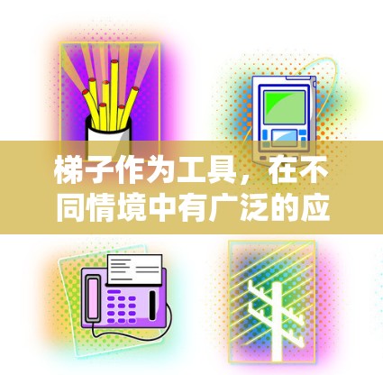 梯子作为工具，在不同情境中有广泛的应用，其用途和结构特点如下