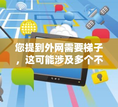 您提到外网需要梯子，这可能涉及多个不同的领域和概念。以下是一些可能的解释和解决方案