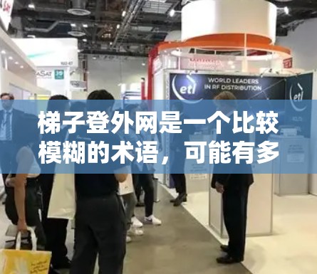 梯子登外网是一个比较模糊的术语，可能有多种解释。以下是一些可能的解释