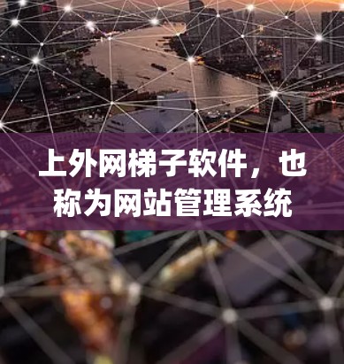 上外网梯子软件,也称为网站管理系统(Site Manager)是一个用于管理网站的工具,旨在优化网站的设计、维护和优化。以下是对该软件的详细介绍