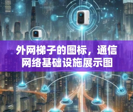 外网梯子的图标，通信网络基础设施展示图
