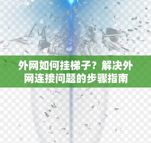 外网如何挂梯子？解决外网连接问题的步骤指南