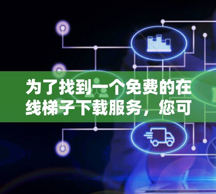 为了找到一个免费的在线梯子下载服务，您可以按照以下步骤进行