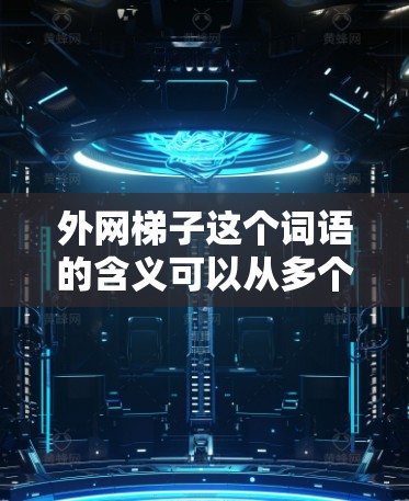 外网梯子这个词语的含义可以从多个角度进行理解,具体取决于其所在的上下文和具体应用。以下是对其可能的几种解释