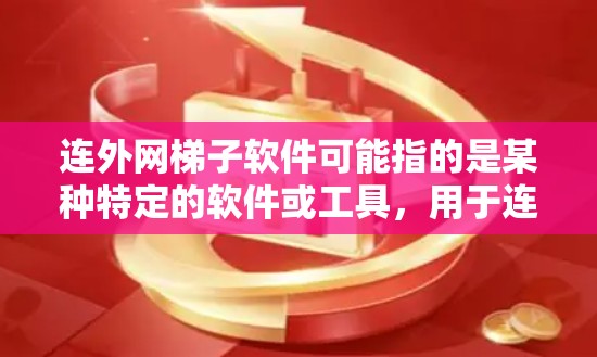 连外网梯子软件可能指的是某种特定的软件或工具,用于连接到外网。以下是一些可能的解释