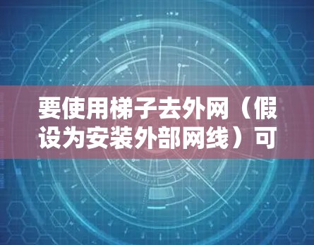 要使用梯子去外网（假设为安装外部网线）可以按照以下步骤进行
