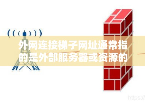 外网连接梯子网址通常指的是外部服务器或资源的URL，用于连接到外部服务器。以下是一些常见的外网连接网址，供参考